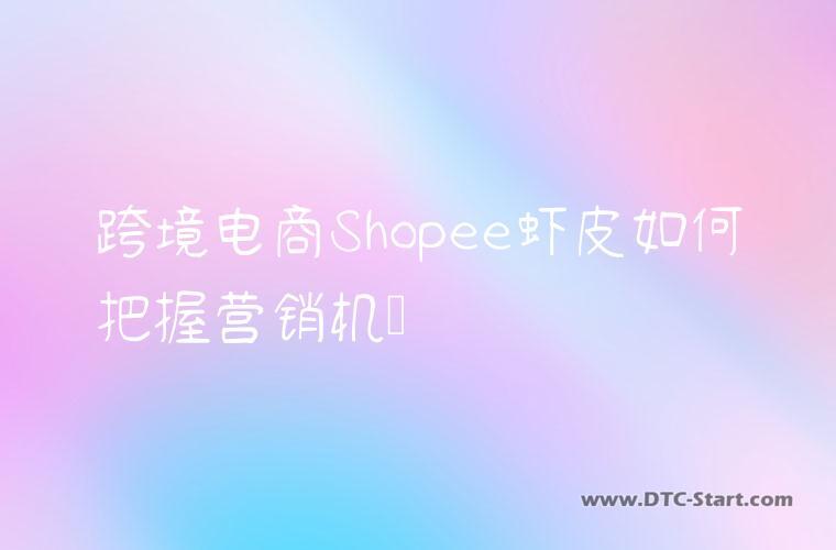 跨境电商Shopee虾皮如何把握营销机会